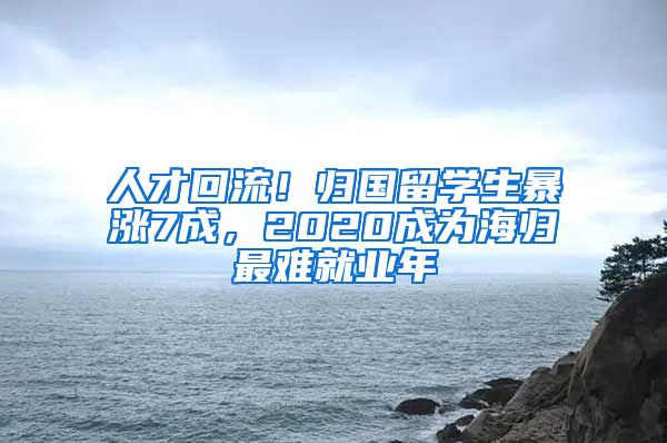 人才回流！归国留学生暴涨7成，2020成为海归最难就业年