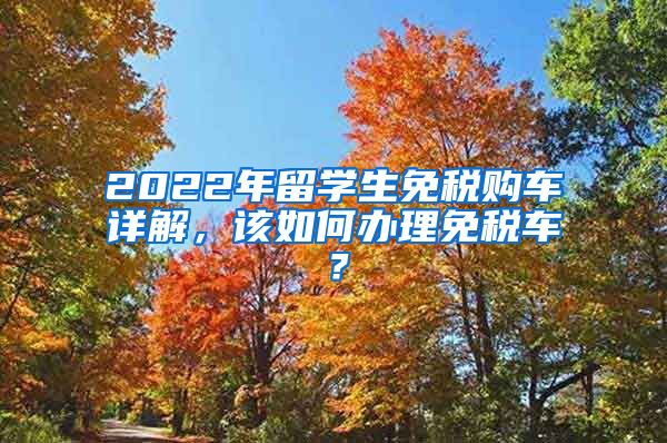 2022年留学生免税购车详解，该如何办理免税车？