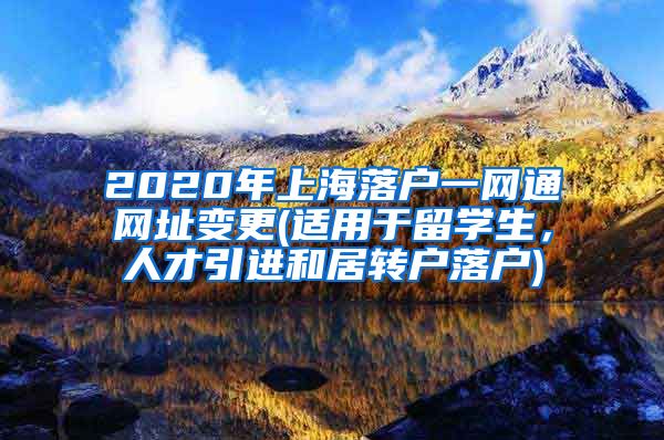 2020年上海落户一网通网址变更(适用于留学生，人才引进和居转户落户)