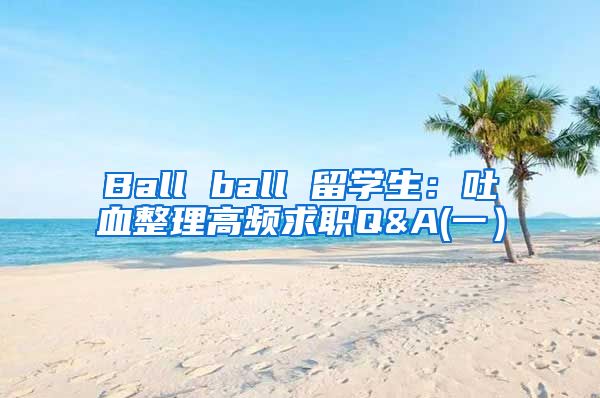 Ball ball 留学生：吐血整理高频求职Q&A(一）