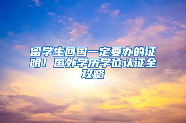 留学生回国一定要办的证明！国外学历学位认证全攻略