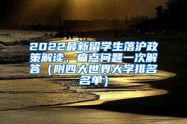 2022最新留学生落沪政策解读，痛点问题一次解答（附四大世界大学排名名单）