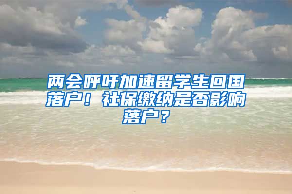 两会呼吁加速留学生回国落户！社保缴纳是否影响落户？