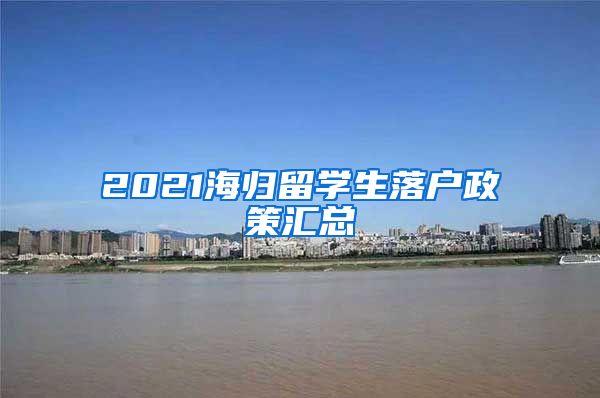 2021海归留学生落户政策汇总