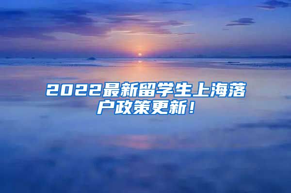 2022最新留学生上海落户政策更新！