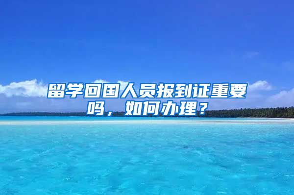 留学回国人员报到证重要吗，如何办理？