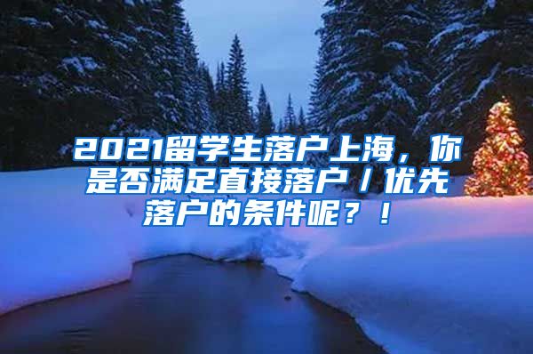 2021留学生落户上海，你是否满足直接落户／优先落户的条件呢？！