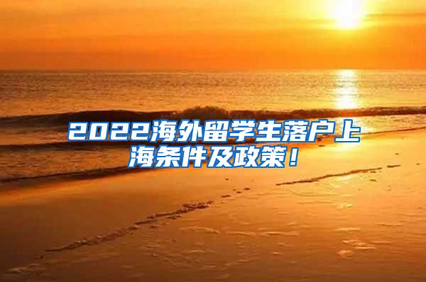 2022海外留学生落户上海条件及政策！