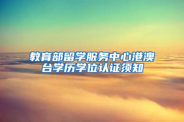 教育部留学服务中心港澳台学历学位认证须知