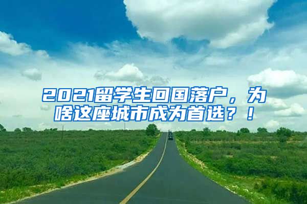 2021留学生回国落户，为啥这座城市成为首选？！