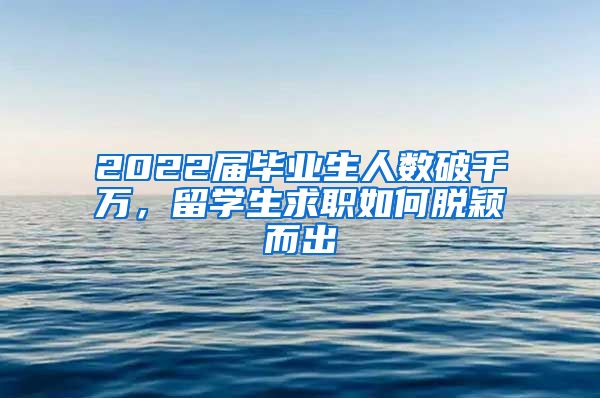 2022届毕业生人数破千万，留学生求职如何脱颖而出