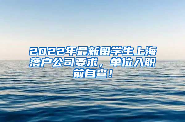 2022年最新留学生上海落户公司要求，单位入职前自查！