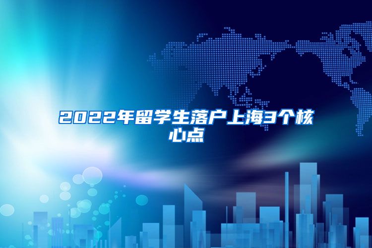 2022年留学生落户上海3个核心点