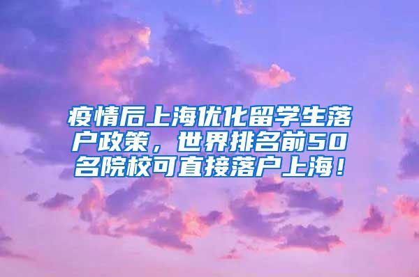 疫情后上海优化留学生落户政策，世界排名前50名院校可直接落户上海！