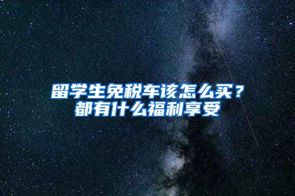 留学生免税车该怎么买？都有什么福利享受