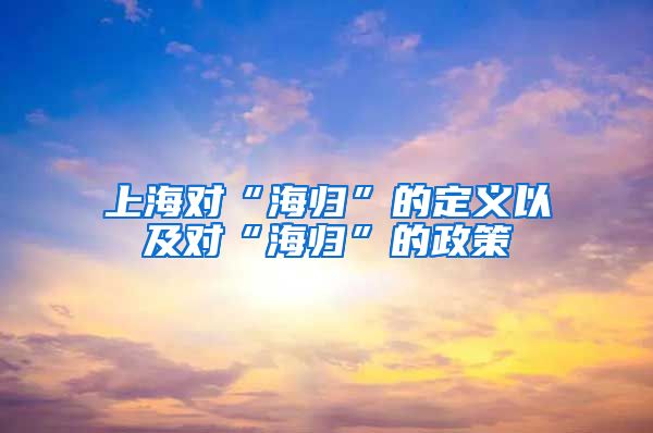 上海对“海归”的定义以及对“海归”的政策