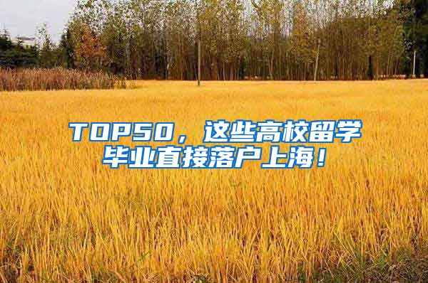 TOP50，这些高校留学毕业直接落户上海！