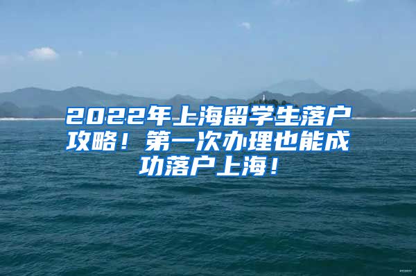 2022年上海留学生落户攻略！第一次办理也能成功落户上海！