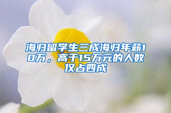 海归留学生三成海归年薪10万，高于15万元的人数仅占四成