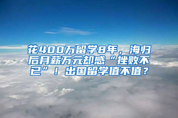 花400万留学8年，海归后月薪万元却感“挫败不已”！出国留学值不值？