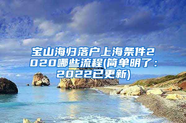 宝山海归落户上海条件2020哪些流程(简单明了：2022已更新)