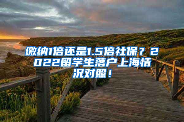 缴纳1倍还是1.5倍社保？2022留学生落户上海情况对照！