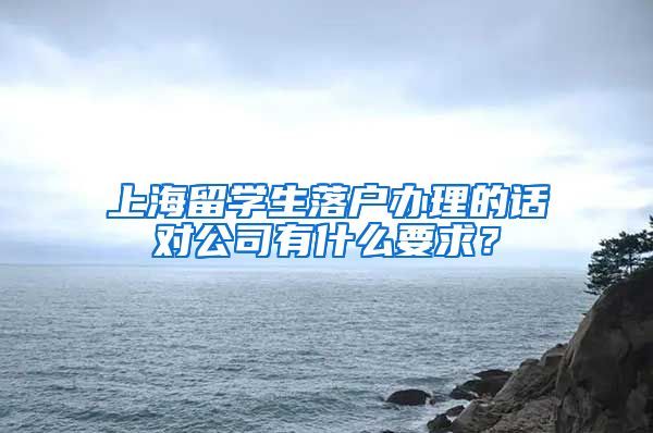 上海留学生落户办理的话对公司有什么要求？