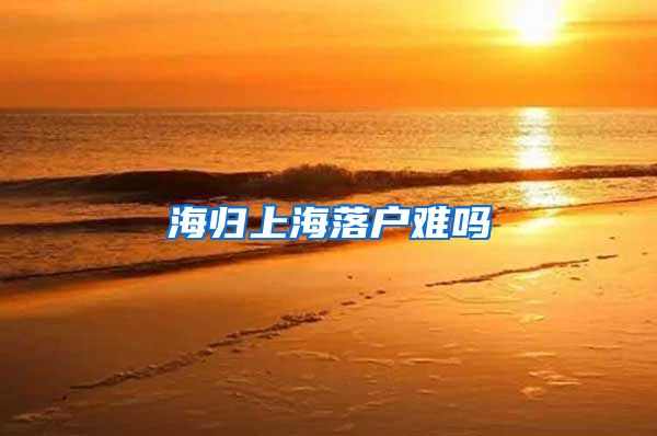 海归上海落户难吗