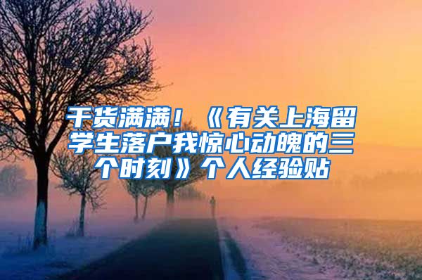 干货满满！《有关上海留学生落户我惊心动魄的三个时刻》个人经验贴