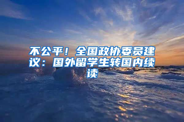 不公平！全国政协委员建议：国外留学生转国内续读