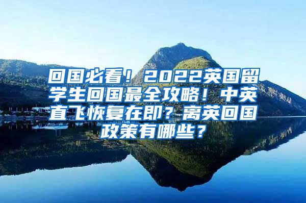 回国必看！2022英国留学生回国最全攻略！中英直飞恢复在即？离英回国政策有哪些？