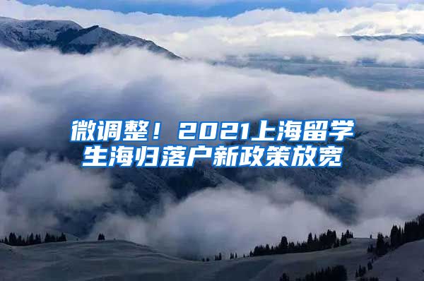 微调整！2021上海留学生海归落户新政策放宽