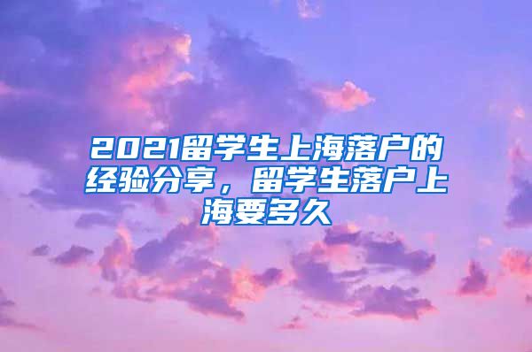 2021留学生上海落户的经验分享，留学生落户上海要多久