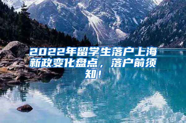 2022年留学生落户上海新政变化盘点，落户前须知！