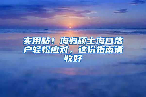 实用帖！海归硕士海口落户轻松应对，这份指南请收好