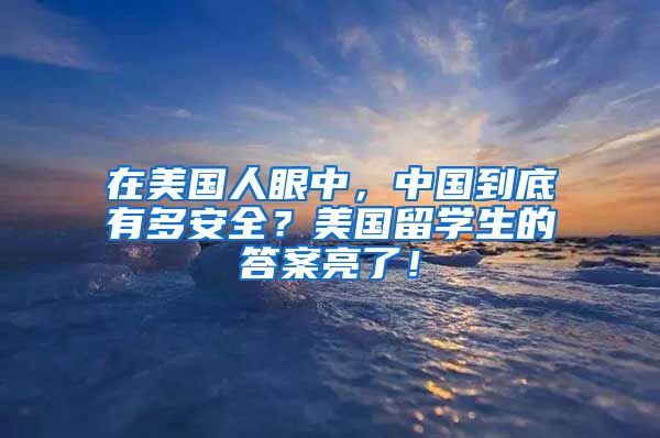 在美国人眼中，中国到底有多安全？美国留学生的答案亮了！