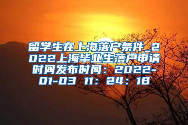 留学生在上海落户条件_2022上海毕业生落户申请时间发布时间：2022-01-03 11：24：18