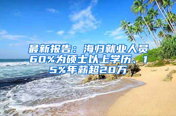 最新报告：海归就业人员60%为硕士以上学历、15%年薪超20万