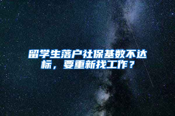 留学生落户社保基数不达标，要重新找工作？