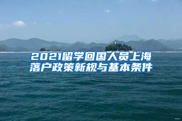 2021留学回国人员上海落户政策新规与基本条件