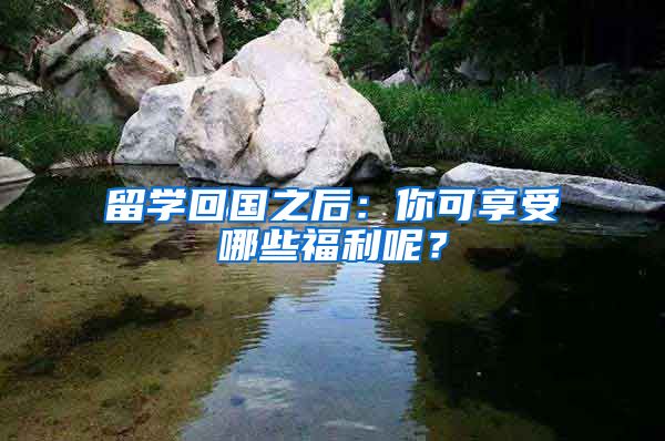 留学回国之后：你可享受哪些福利呢？