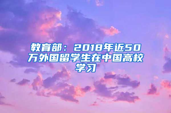 教育部：2018年近50万外国留学生在中国高校学习