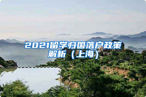 2021留学归国落户政策解析（上海）