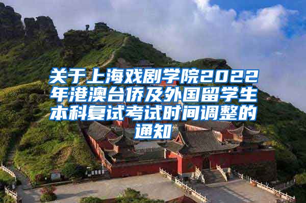 关于上海戏剧学院2022年港澳台侨及外国留学生本科复试考试时间调整的通知