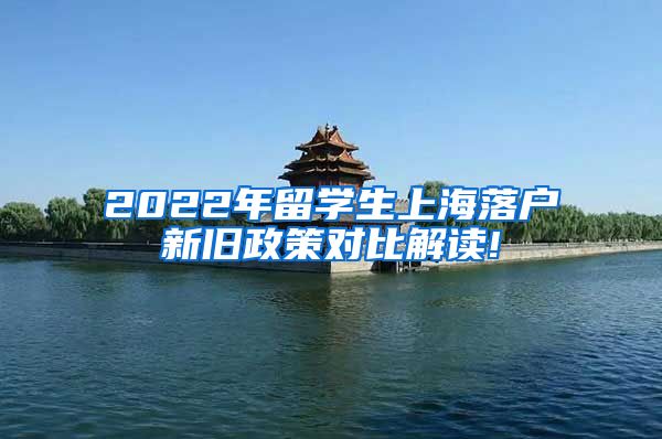 2022年留学生上海落户新旧政策对比解读!