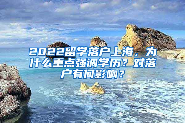 2022留学落户上海，为什么重点强调学历？对落户有何影响？