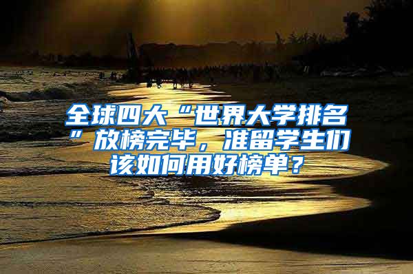 全球四大“世界大学排名”放榜完毕，准留学生们该如何用好榜单？