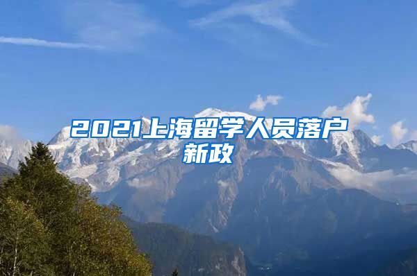 2021上海留学人员落户新政