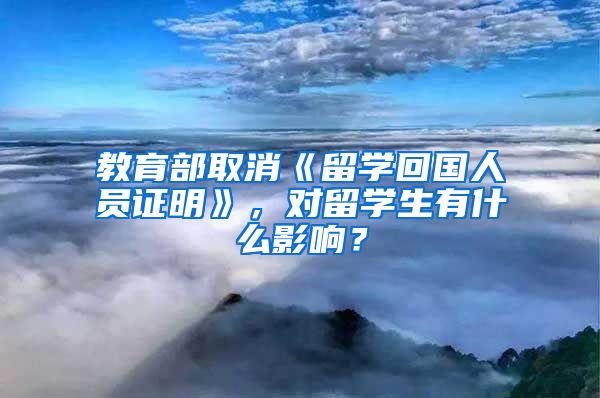 教育部取消《留学回国人员证明》，对留学生有什么影响？