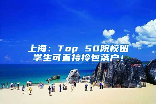 上海：Top 50院校留学生可直接拎包落户！